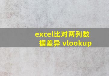 excel比对两列数据差异 vlookup